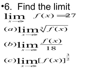 •6. Find the limit 
( ) 27 
lim 
x c 
® 
lim 
lim 
lim 
( ) 3 
( ) 
3 
2 
x c 
® 
( ) ( ) 
18 
x c 
® 
( ) [ ( )] 
x c 
f x 
a f x 
b f x 
c f x 
® 
= 
 