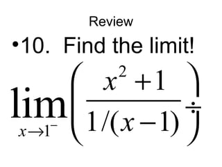 Review 
•10. Find the limit! 
æ 2 
+ ö 
ç ¸ è - ø 
1 
1 
x 
lim x 
® - 1/( x 
1)  