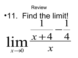 Review 
•11. Find the limit! 
0 
1 1 
x 
lim 4 4 x 
® x 
- 
+ 
 