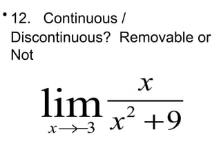 • 12. Continuous / 
Discontinuous? Removable or 
Not 
lim3 2 
x 
9 x 
®- x + 
 