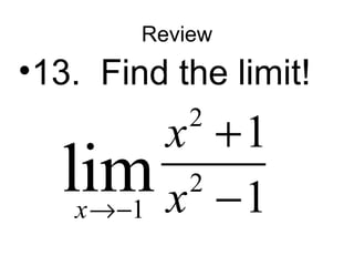 Review 
•13. Find the limit! 
2 
2 
1 
1 
x 
lim x 
®- x 
1 + 
- 
 