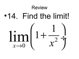 Review 
•14. Find the limit! 
lim 1 1 x® x 
2 
0 
æ + ö çè ø¸ 
