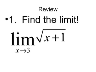 Review 
•1. Find the limit! 
lim x 
+ 
1 x 
® 
3 
 