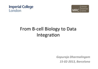 From	
  B-­‐cell	
  Biology	
  to	
  Data	
  
            Integra3on	
  



                            Gopuraja	
  Dharmalingam	
  
                              15-­‐02-­‐2013,	
  Barcelona	
  
                                                          	
  
 