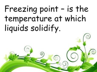 Freezing point – is the
temperature at which
liquids solidify.
 