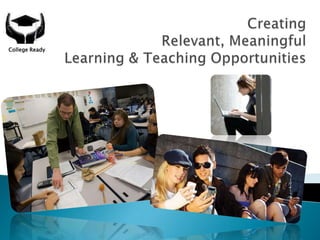 Creating Relevant, Meaningful Learning & Teaching Opportunities College Ready 