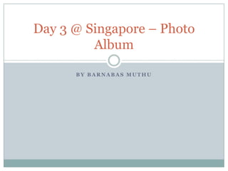 by Barnabas Muthu Day 3 @ Singapore – Photo Album 