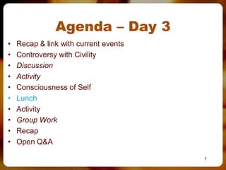 Agenda – Day 3
• Recap & link with current events
• Controversy with Civility
• Discussion
• Activity
• Consciousness of Self
• Lunch
• Activity
• Group Work
• Recap
• Open Q&A
1
 