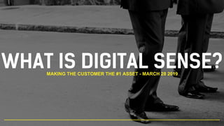 WHAT IS DIGITAL SENSE?MAKING THE CUSTOMER THE #1 ASSET - MARCH 28 2019
 