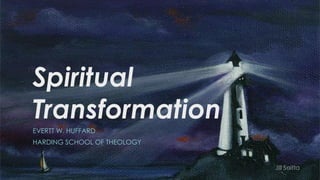 Spiritual
Transformation
EVERTT W. HUFFARD
HARDING SCHOOL OF THEOLOGY
Jill Saitta
 