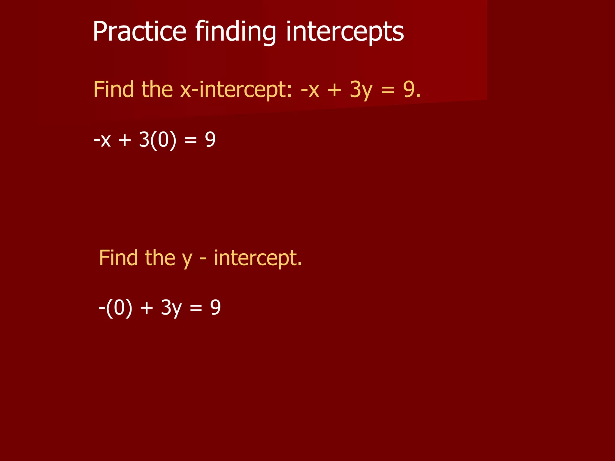 Practice finding intercepts Find the x-intercept: -x + 3y = 9. -x + 3(0) = 9 -(0) + 3y = 9 Find the y - intercept.
