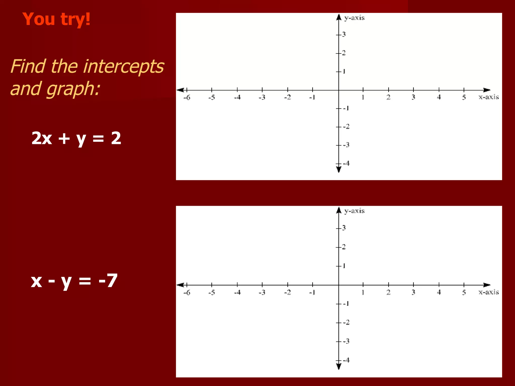 Find the intercepts and graph: x - y = -7 2x + y = 2 You try!