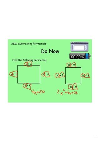 AIM: Subtracting Polynomials


                         Do Now
 Find the following perimeters.
            x+7                            3x + 9


x+3                        x+3
                                  x2 + 3             x2 + 3


           x+7                              3x + 9




                                                              1
 