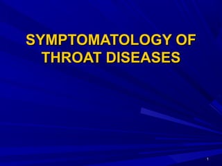 11
SYMPTOMATOLOGY OFSYMPTOMATOLOGY OF
THROAT DISEASESTHROAT DISEASES
 