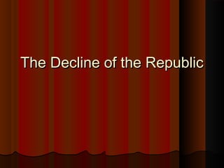 The Decline of the RepublicThe Decline of the Republic
 