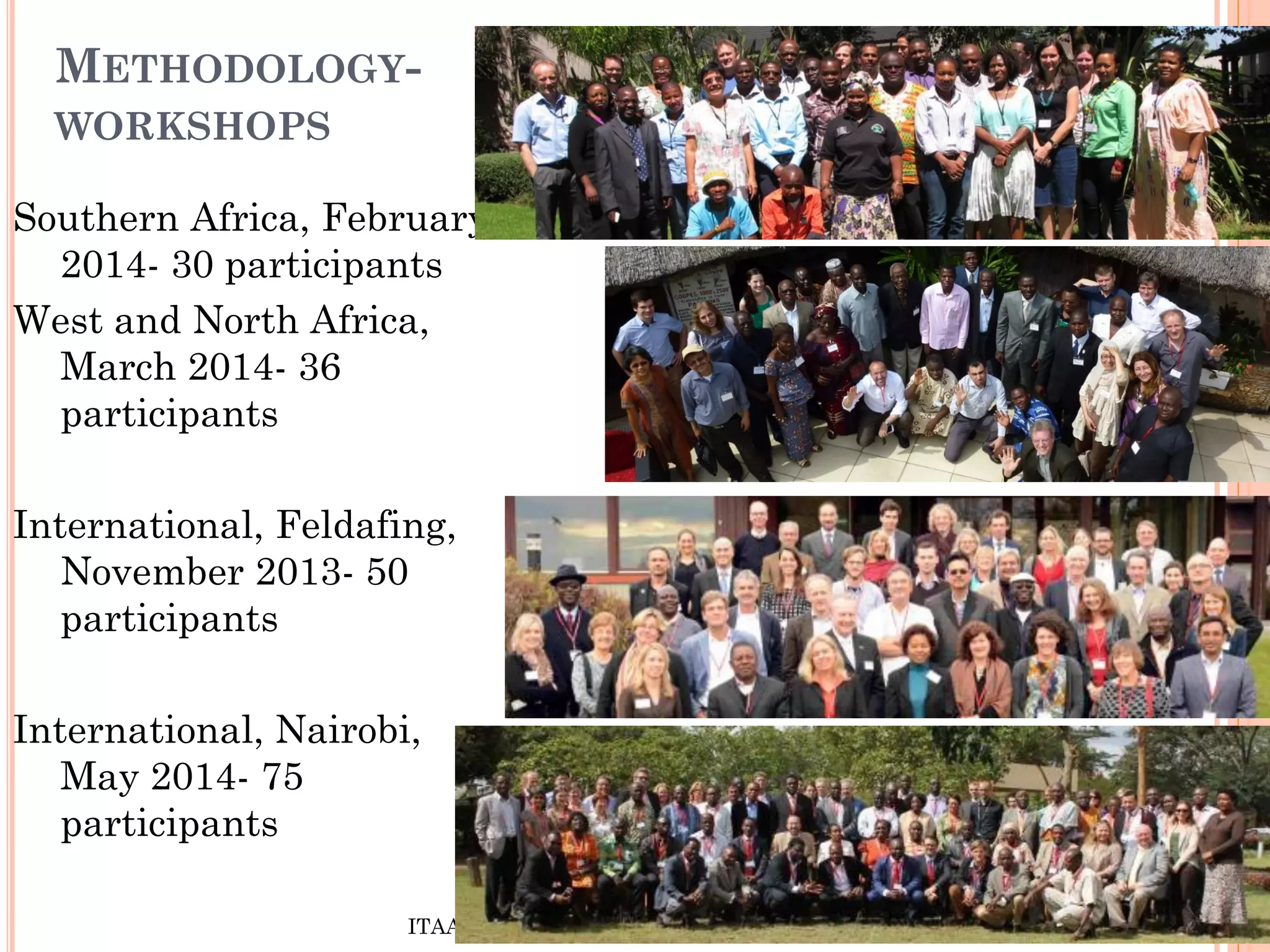METHODOLOGY-
WORKSHOPS
ITAACC- Demand Supply match for agricultural innovations 13
Southern Africa, February
2014- 30 participants
West and North Africa,
March 2014- 36
participants
International, Feldafing,
November 2013- 50
participants
International, Nairobi,
May 2014- 75
participants
 