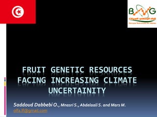 FRUIT GENETIC RESOURCES
FACING INCREASING CLIMATE
UNCERTAINITY
Saddoud Dabbebi O., Mnasri S., Abdelaali S. and Mars M.
olfa.lf@gmail.com
 