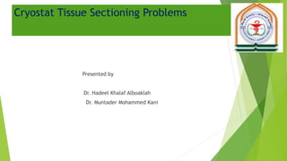 Cryostat Tissue Sectioning Problems
Presented by
Dr. Hadeel Khalaf Alboaklah
Dr. Muntader Mohammed Kani
 