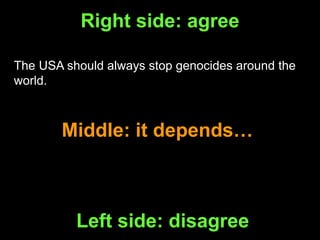 Right side: agree
Middle: it depends…
Left side: disagree
The USA should always stop genocides around the
world.
 