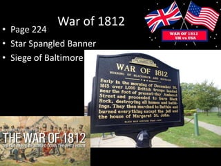 War of 1812
• Page 224
• Star Spangled Banner
• Siege of Baltimore
 