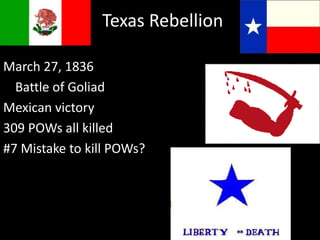 Texas Rebellion
March 27, 1836
Battle of Goliad
Mexican victory
309 POWs all killed
#7 Mistake to kill POWs?
 