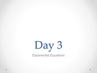 Day 3
Exponential Equations
 