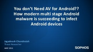 You don’t Need AV for Android??
How modern multi stage Android
malware is succeeding to infect
Android devices
Jagadeesh C...