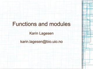Functions and modules
       Karin Lagesen

  karin.lagesen@bio.uio.no
 