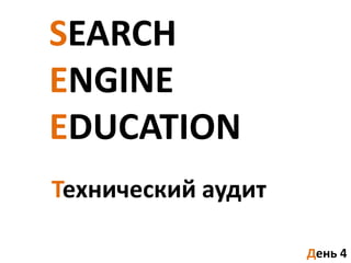 SEARCH
ENGINE
EDUCATION
Технический аудит

                    День 4
 
