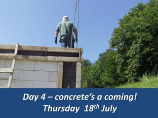 Day 4 – concrete’s a coming!
Thursday 18th July
 