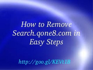 How to Remove 
Search.qone8.com in 
Easy Steps
http://goo.gl/KEVt1B
 