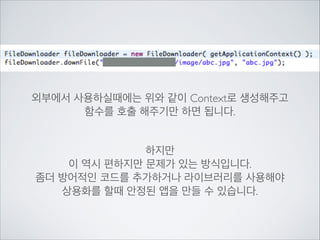 Proxy클래스와 거의 동일합니다.	

하지만 파일을 다운 받는 클래스를 따로 만들어 놓으면	

다른 개발을 할 때에도 여러모로 편리하므로	

별도의 FileDownloader클래스를 만들어 보겠습니다.

 