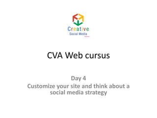 CVA Web cursus
Day 4
Customize your site and think about a
social media strategy

 