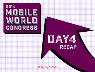 2014

Mobile

world
Congress

Day4
Recap
#OgilvyMWC

 