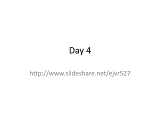 Day 4
http://www.slideshare.net/ejvr527
 