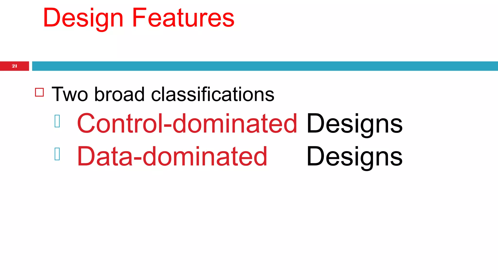 21 
Design Features 
 Two broad classifications 
 Control-dominated Designs 
 Data-dominated Designs 
 