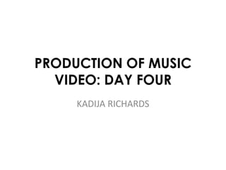 PRODUCTION OF MUSIC 
VIDEO: DAY FOUR 
KADIJA RICHARDS 
 
