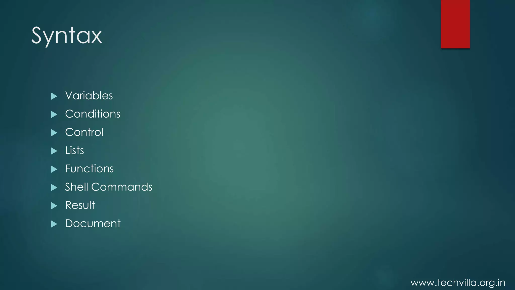 www.techvilla.org.in
Syntax
 Variables
 Conditions
 Control
 Lists
 Functions
 Shell Commands
 Result
 Document
 