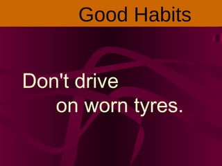 Don't drive
on worn tyres.
Good Habits
 