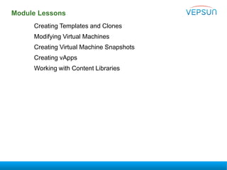 Module Lessons
Creating Templates and Clones
Modifying Virtual Machines
Creating Virtual Machine Snapshots
Creating vApps
Working with Content Libraries
 