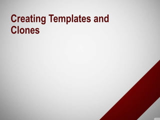 Creating Templates and
Clones
 