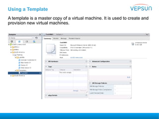 Using a Template
A template is a master copy of a virtual machine. It is used to create and
provision new virtual machines.
 