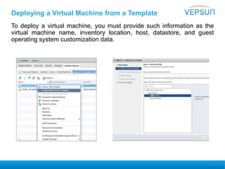 Deploying a Virtual Machine from a Template
To deploy a virtual machine, you must provide such information as the
virtual machine name, inventory location, host, datastore, and guest
operating system customization data.
 