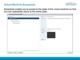 Virtual Machine Snapshots
Snapshots enable you to preserve the state of the virtual machine so that
you can repeatedly return to the same state.
 