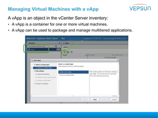 Managing Virtual Machines with a vApp
A vApp is an object in the vCenter Server inventory:
• A vApp is a container for one or more virtual machines.
• A vApp can be used to package and manage multitiered applications.
 