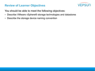 Review of Learner Objectives
You should be able to meet the following objectives:
• Describe VMware vSphere® storage technologies and datastores
• Describe the storage device naming convention
 