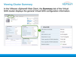 Viewing Cluster Summary
In the VMware vSphere® Web Client, the Summary tab of the Virtual
SAN cluster displays the general Virtual SAN configuration information.
 