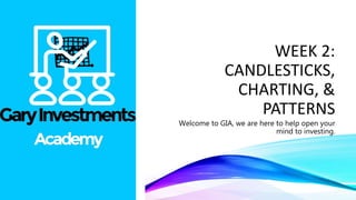 WEEK 2:
CANDLESTICKS,
CHARTING, &
PATTERNS
Welcome to GIA, we are here to help open your
mind to investing.
 