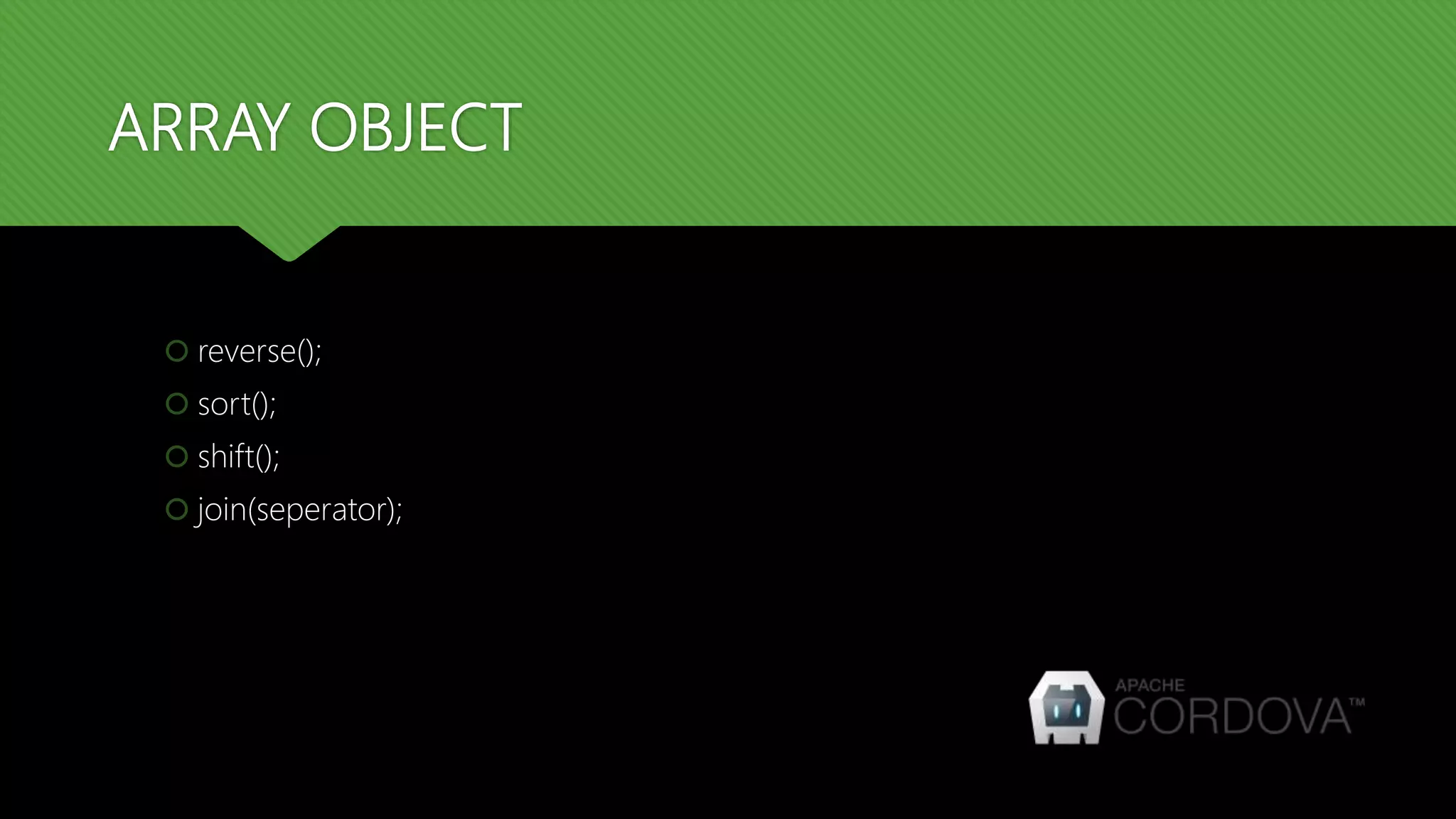 ARRAY OBJECT
 reverse();
 sort();
 shift();
 join(seperator);
 