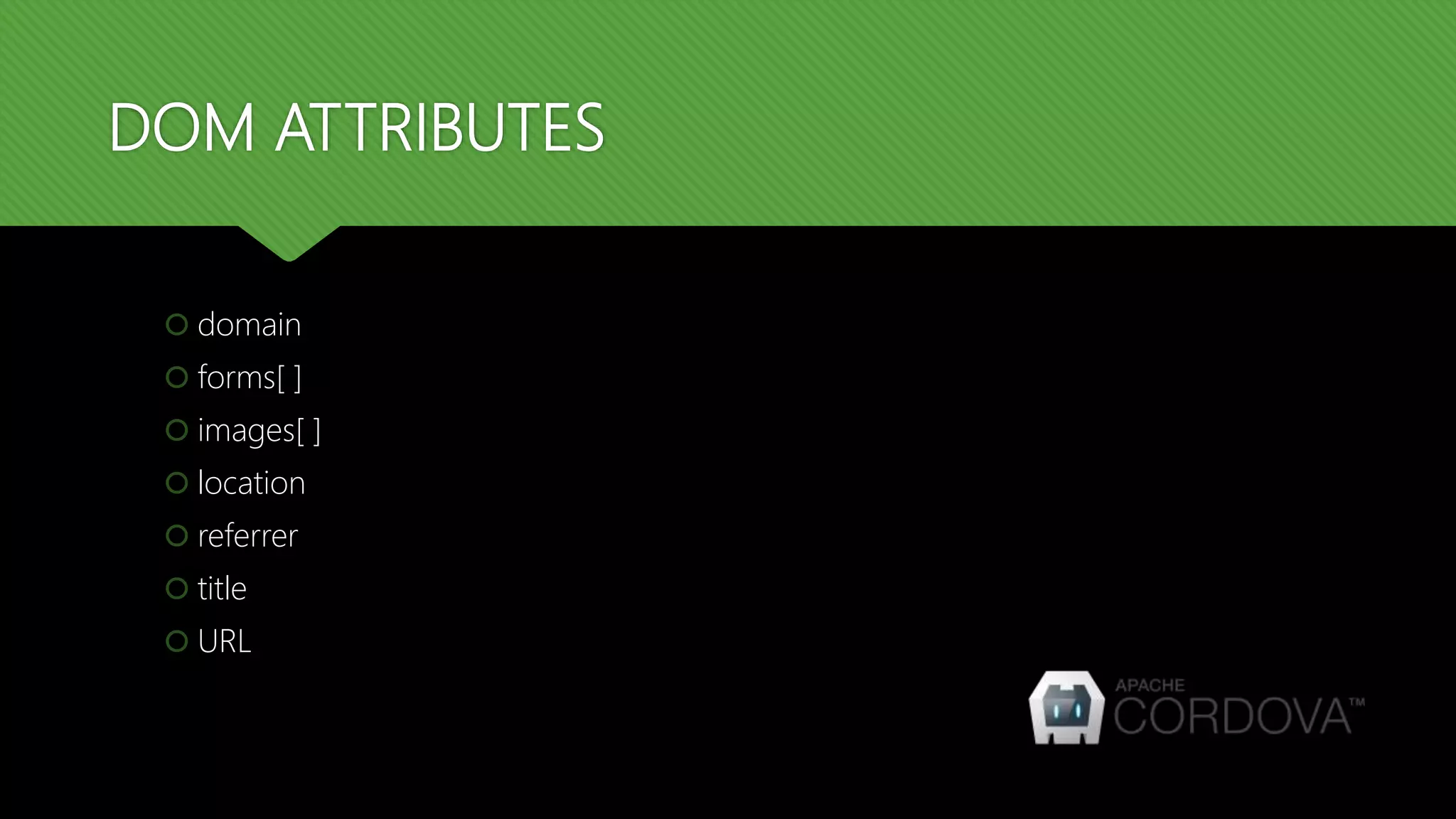 DOM ATTRIBUTES
 domain
 forms[ ]
 images[ ]
 location
 referrer
 title
 URL
 
